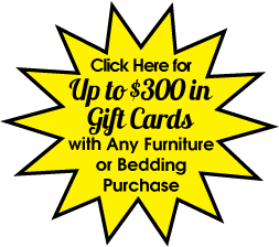 Click Here for up to $300 in Gift Cards with Any Furniture or Bedding Purchase